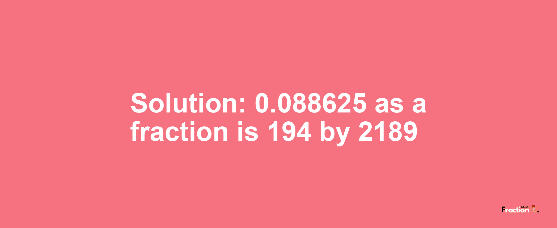 Solution:0.088625 as a fraction is 194/2189
